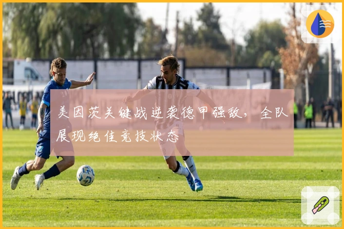 美因茨关键战逆袭德甲强敌，全队展现绝佳竞技状态