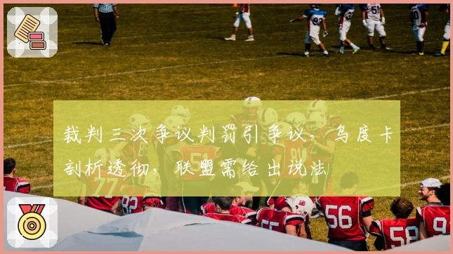 裁判三次争议判罚引争议，乌度卡剖析透彻，联盟需给出说法