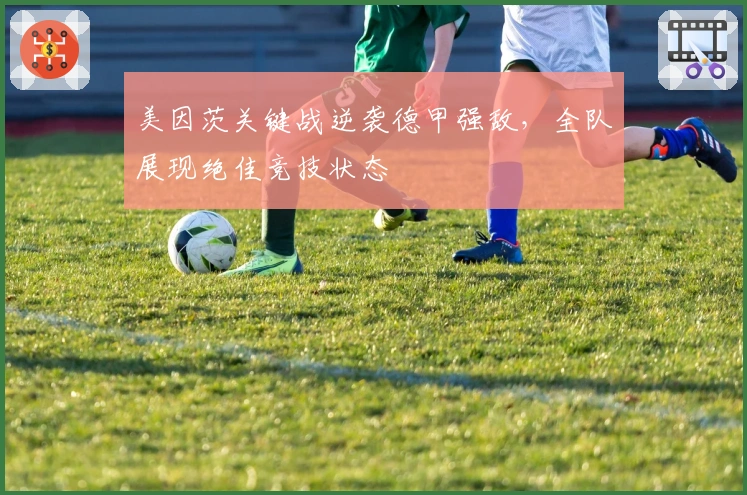 美因茨关键战逆袭德甲强敌，全队展现绝佳竞技状态