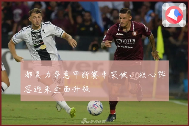 都灵力争意甲新赛季突破，核心阵容迎来全面升级