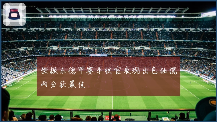 樊振东德甲赛季收官表现出色独揽两分获最佳