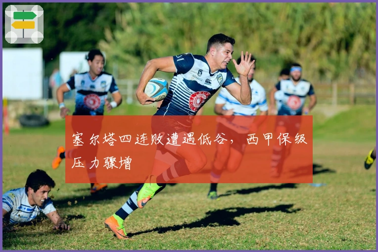 塞尔塔四连败遭遇低谷，西甲保级压力骤增