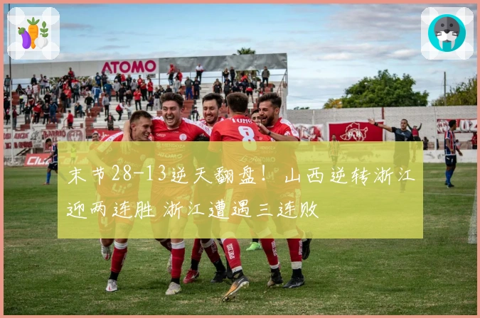 末节28-13逆天翻盘！山西逆转浙江迎两连胜 浙江遭遇三连败