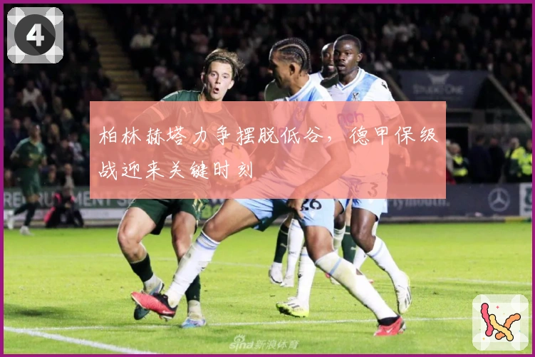 柏林赫塔力争摆脱低谷，德甲保级战迎来关键时刻