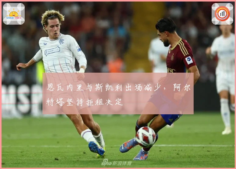 恩瓦内里与斯凯利出场减少，阿尔特塔坚持拒租决定