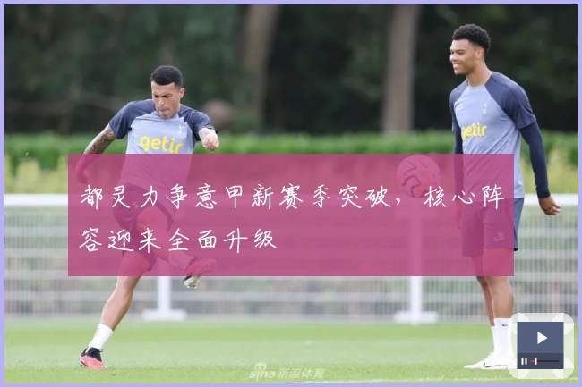 都灵力争意甲新赛季突破，核心阵容迎来全面升级