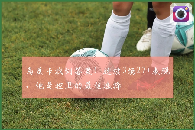 乌度卡找到答案！连续3场27+表现，他是控卫的最佳选择